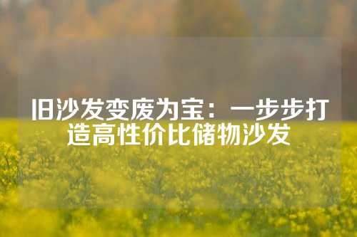 旧沙发变废为宝：一步步打造高性价比储物沙发