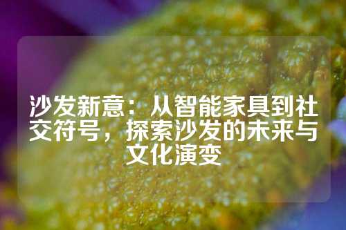 沙发新意：从智能家具到社交符号，探索沙发的未来与文化演变