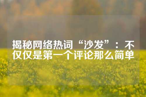 揭秘网络热词“沙发”：不仅仅是第一个评论那么简单