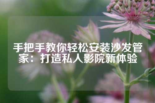 手把手教你轻松安装沙发管家：打造私人影院新体验