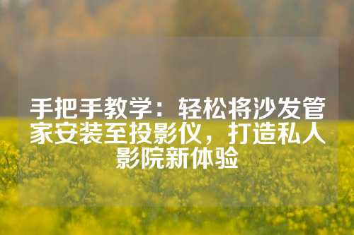 手把手教学：轻松将沙发管家安装至投影仪，打造私人影院新体验