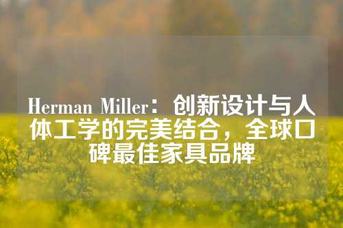 Herman Miller：创新设计与人体工学的完美结合，全球口碑最佳家具品牌