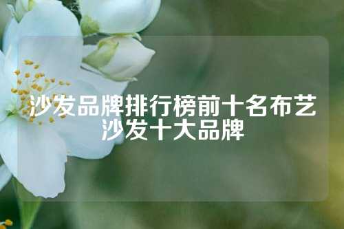 沙发品牌排行榜前十名布艺沙发十大品牌