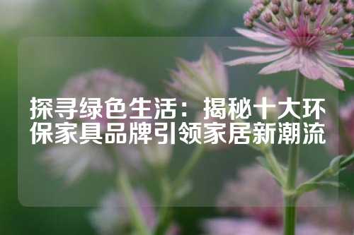 探寻绿色生活：揭秘十大环保家具品牌引领家居新潮流