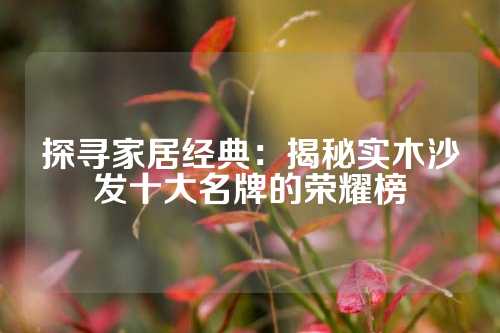 探寻家居经典：揭秘实木沙发十大名牌的荣耀榜