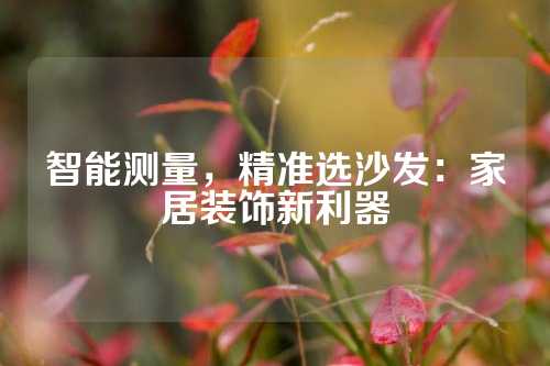 智能测量，精准选沙发：家居装饰新利器
