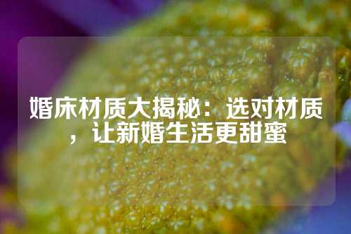 婚床材质大揭秘：选对材质，让新婚生活更甜蜜