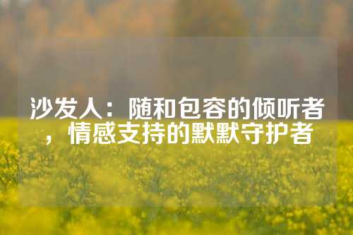 沙发人：随和包容的倾听者，情感支持的默默守护者