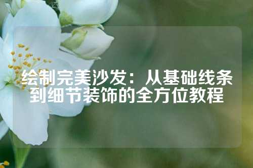 绘制完美沙发：从基础线条到细节装饰的全方位教程