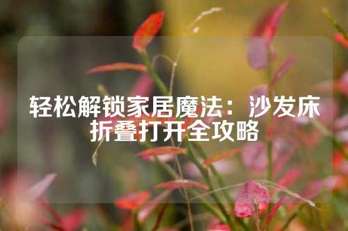 轻松解锁家居魔法：沙发床折叠打开全攻略
