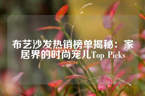 布艺沙发热销榜单揭秘：家居界的时尚宠儿Top Picks