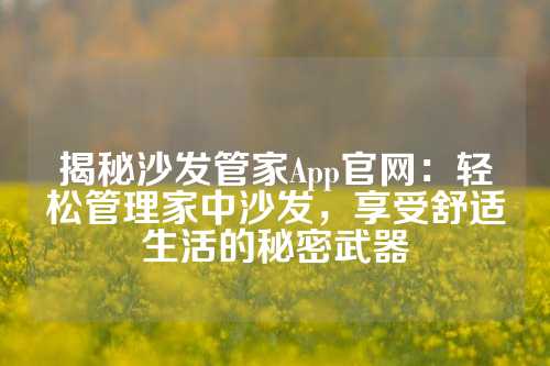 揭秘沙发管家App官网：轻松管理家中沙发，享受舒适生活的秘密武器