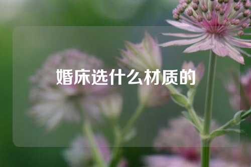 婚床选什么材质的