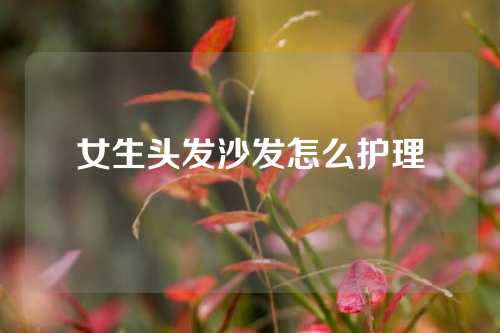 女生头发沙发怎么护理