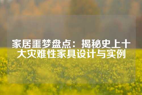 家居噩梦盘点:揭秘史上十大灾难性家具设计与实例