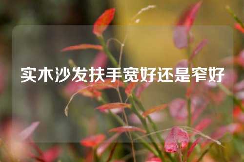 实木沙发扶手宽好还是窄好