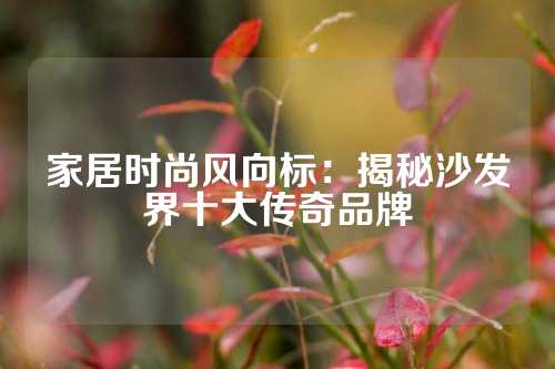 家居时尚风向标：揭秘沙发界十大传奇品牌