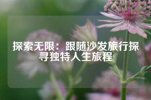 探索无限：跟随沙发旅行探寻独特人生旅程