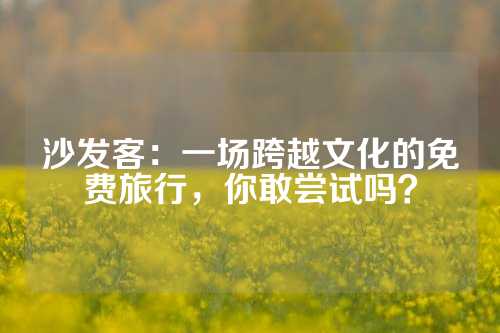 沙发客：一场跨越文化的免费旅行，你敢尝试吗？