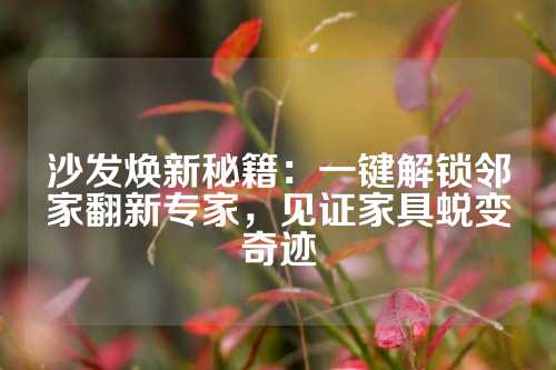 沙发焕新秘籍：一键解锁邻家翻新专家，见证家具蜕变奇迹