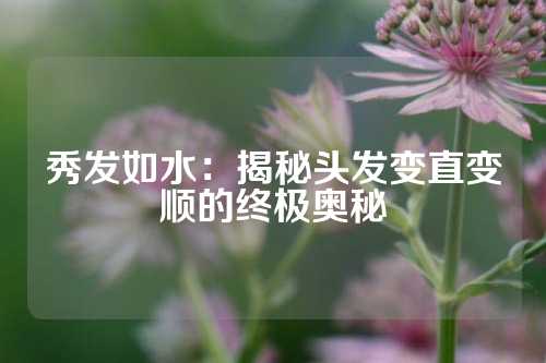 秀发如水：揭秘头发变直变顺的终极奥秘