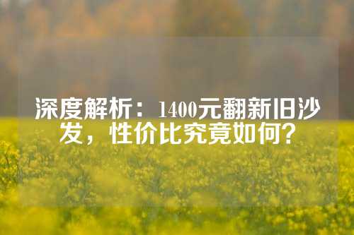 深度解析：1400元翻新旧沙发，性价比究竟如何？