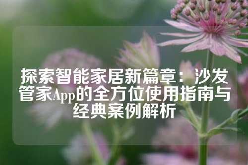 探索智能家居新篇章：沙发管家App的全方位使用指南与经典案例解析