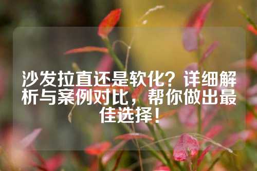 沙发拉直还是软化？详细解析与案例对比，帮你做出最佳选择！