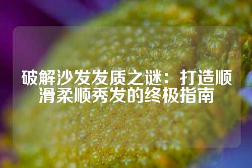 破解沙发发质之谜：打造顺滑柔顺秀发的终极指南