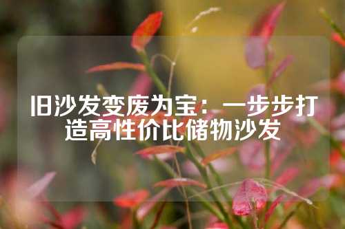 旧沙发变废为宝：一步步打造高性价比储物沙发
