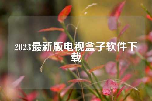 2023最新版电视盒子软件下载