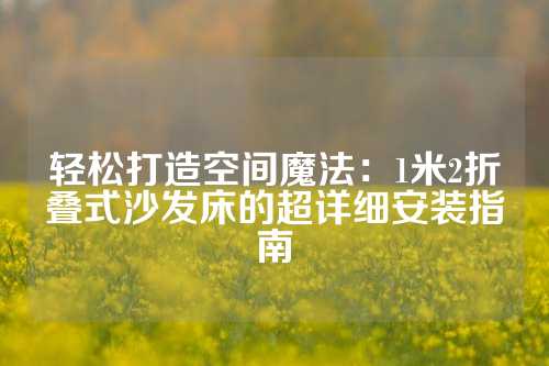 轻松打造空间魔法：1米2折叠式沙发床的超详细安装指南