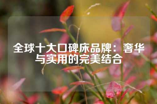 全球十大口碑床品牌：奢华与实用的完美结合