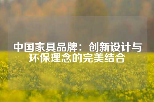 中国家具品牌：创新设计与环保理念的完美结合