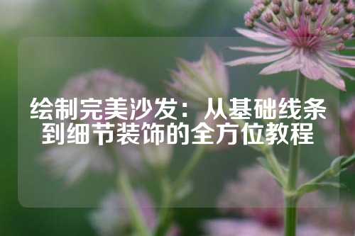 绘制完美沙发：从基础线条到细节装饰的全方位教程