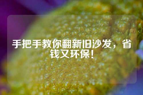 手把手教你翻新旧沙发，省钱又环保！