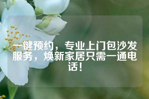一键预约，专业上门包沙发服务，焕新家居只需一通电话！