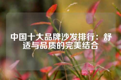 中国十大品牌沙发排行：舒适与品质的完美结合