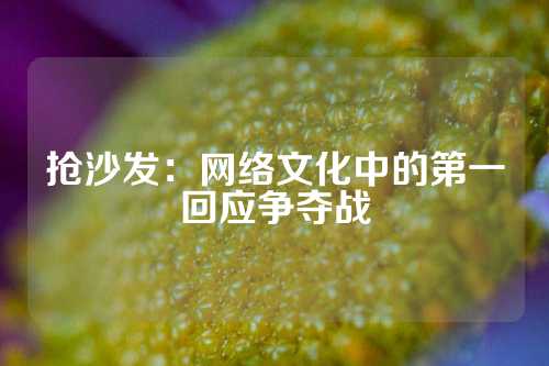 抢沙发：网络文化中的第一回应争夺战