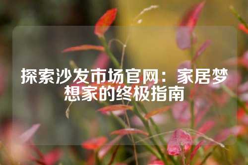 探索沙发市场官网：家居梦想家的终极指南