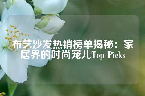 布艺沙发热销榜单揭秘：家居界的时尚宠儿Top Picks