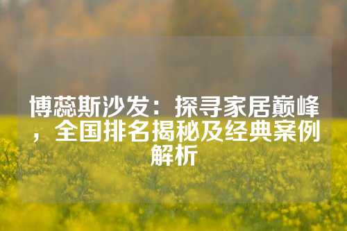 博蕊斯沙发：探寻家居巅峰，全国排名揭秘及经典案例解析