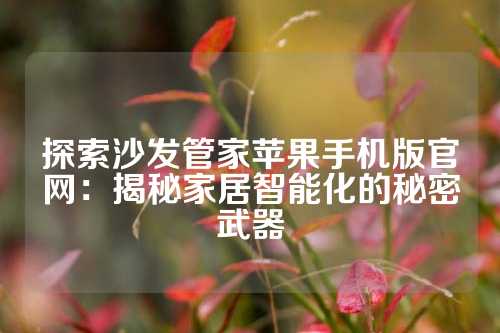 探索沙发管家苹果手机版官网：揭秘家居智能化的秘密武器
