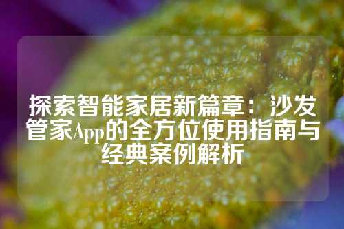 探索智能家居新篇章：沙发管家App的全方位使用指南与经典案例解析