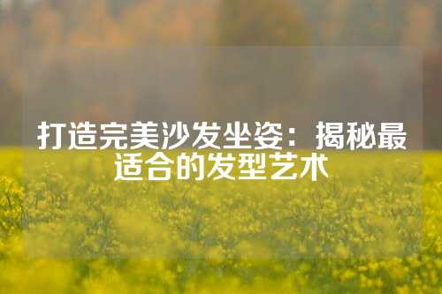 打造完美沙发坐姿：揭秘最适合的发型艺术