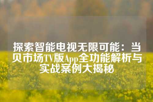 探索智能电视无限可能：当贝市场TV版App全功能解析与实战案例大揭秘