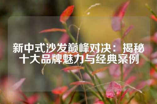 新中式沙发巅峰对决：揭秘十大品牌魅力与经典案例