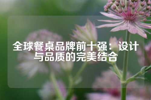 全球餐桌品牌前十强：设计与品质的完美结合