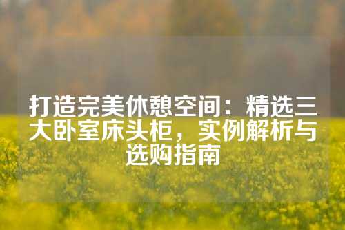打造完美休憩空间：精选三大卧室床头柜，实例解析与选购指南