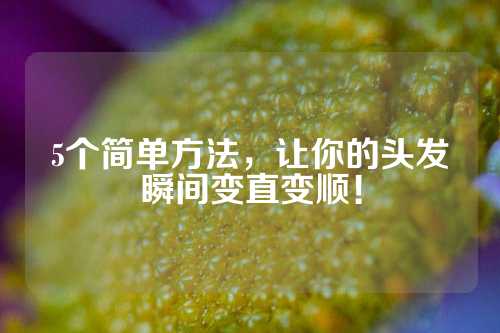 5个简单方法，让你的头发瞬间变直变顺！